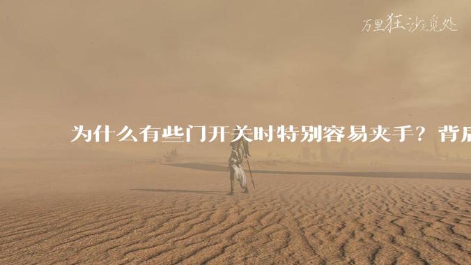 为什么有些门开关时特别容易夹手？背后的设计缺陷可能有哪些？